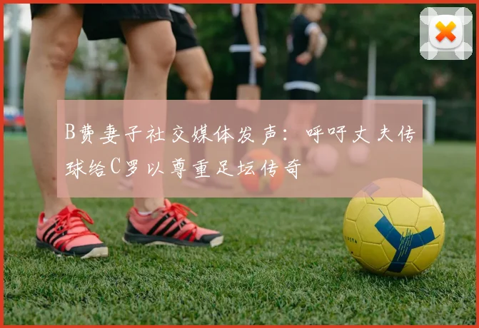 B费妻子社交媒体发声：呼吁丈夫传球给C罗以尊重足坛传奇