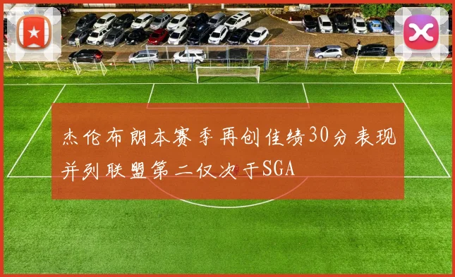 杰伦布朗本赛季再创佳绩30分表现并列联盟第二仅次于SGA