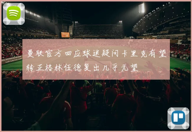 曼联官方回应球迷疑问卡里克有望转正格林伍德复出几乎无望