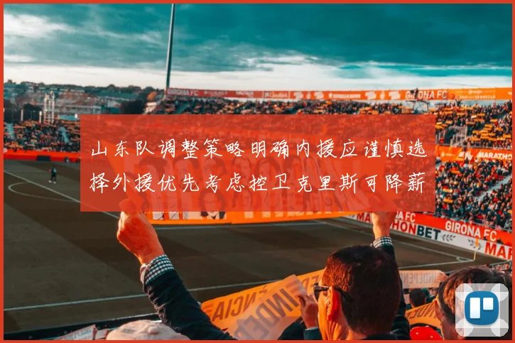 山东队调整策略明确内援应谨慎选择外援优先考虑控卫克里斯可降薪续约