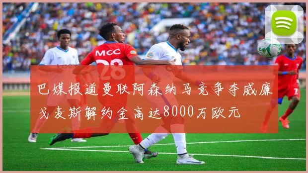 巴媒报道曼联阿森纳马竞争夺威廉戈麦斯解约金高达8000万欧元