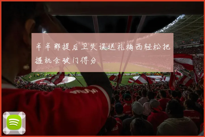 辛辛那提后卫失误送礼梅西轻松把握机会破门得分