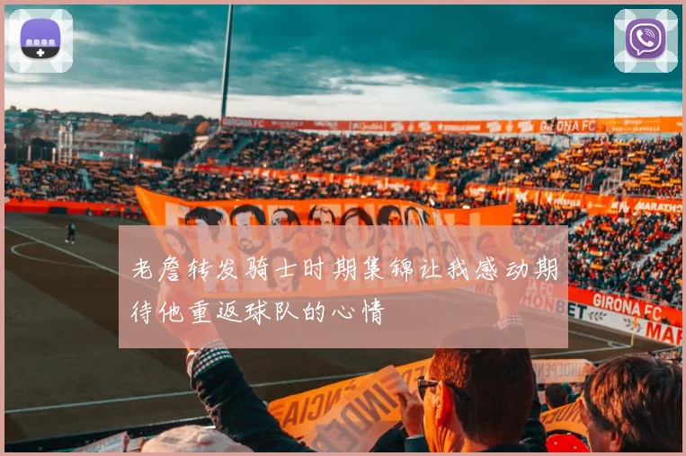 老詹转发骑士时期集锦让我感动期待他重返球队的心情