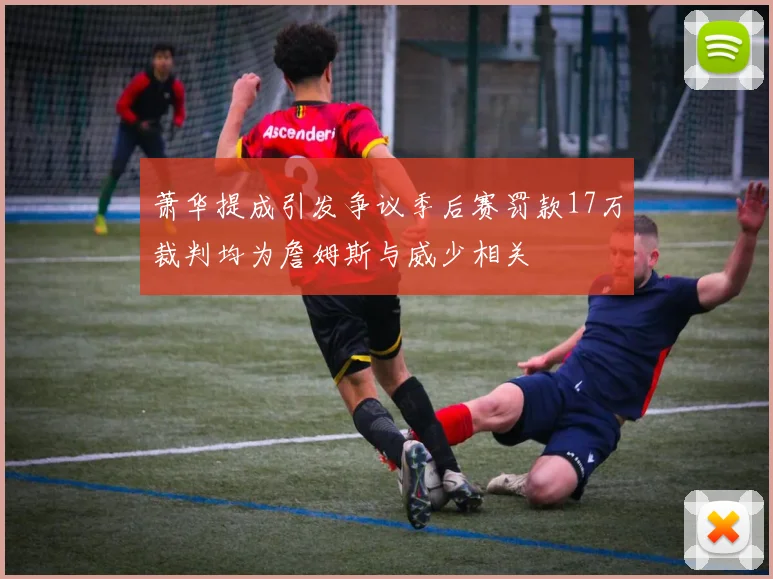 萧华提成引发争议季后赛罚款17万裁判均为詹姆斯与威少相关