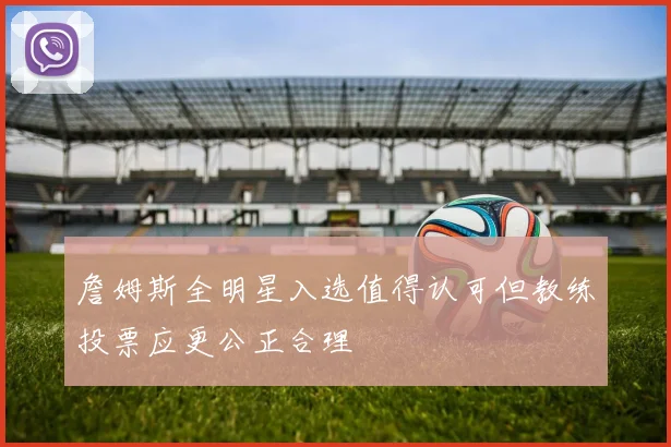 詹姆斯全明星入选值得认可但教练投票应更公正合理