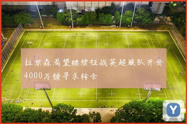 拉尔森渴望继续征战英超狼队开价4000万镑寻求转会