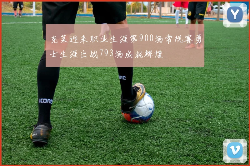 克莱迎来职业生涯第900场常规赛勇士生涯出战793场成就辉煌
