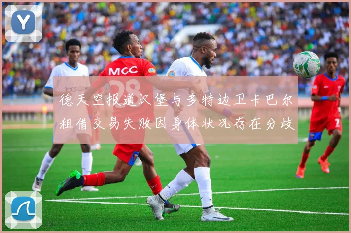 德天空报道汉堡与多特边卫卡巴尔租借交易失败因身体状况存在分歧