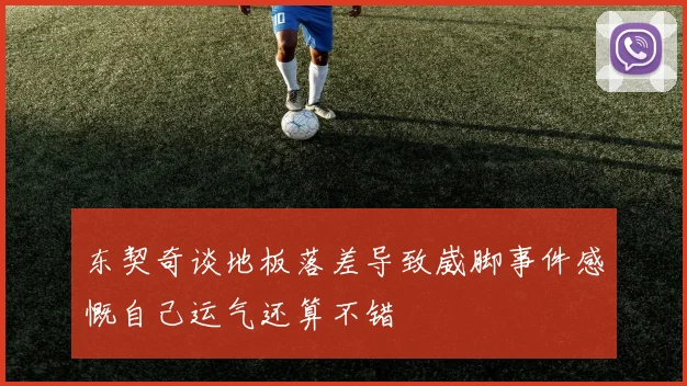 东契奇谈地板落差导致崴脚事件感慨自己运气还算不错